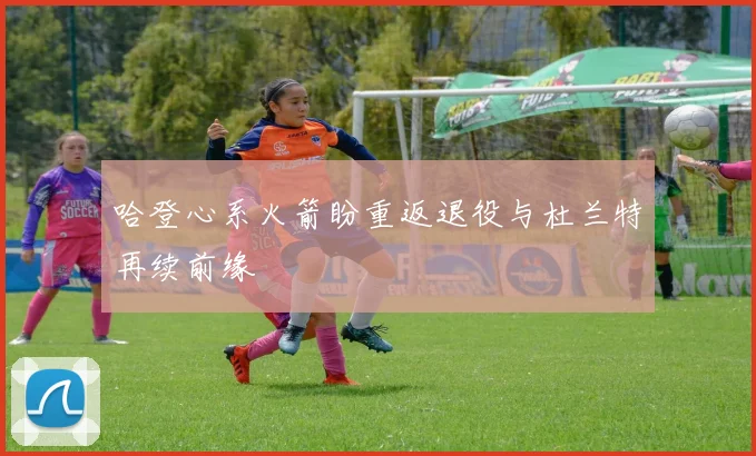 哈登心系火箭盼重返退役与杜兰特再续前缘